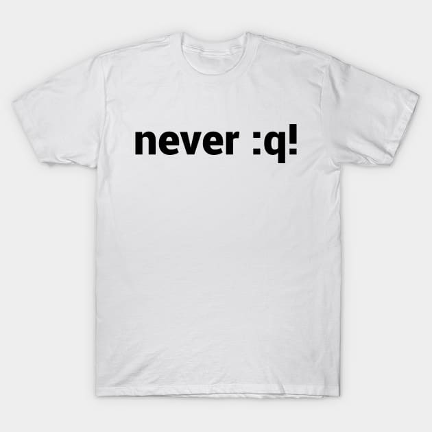 never :q! Motivational Design for vi/Vim Geeks - Black Text T-Shirt by geeksta